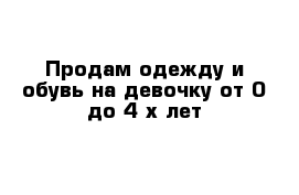 Продам одежду и обувь на девочку от 0 до 4-х лет